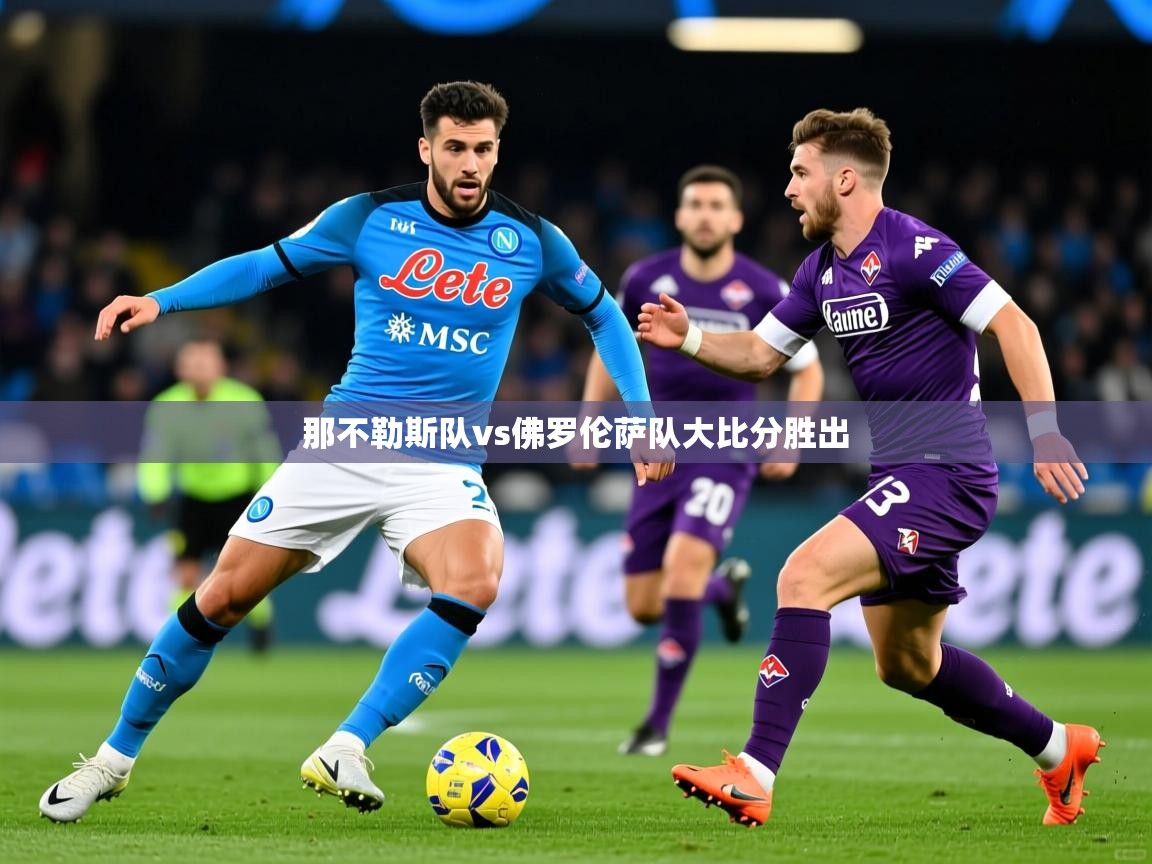 2025完美体育app那不勒斯队vs佛罗伦萨队大比分胜出 第2张
