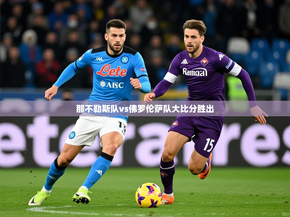 2025完美体育app那不勒斯队vs佛罗伦萨队大比分胜出 第4张