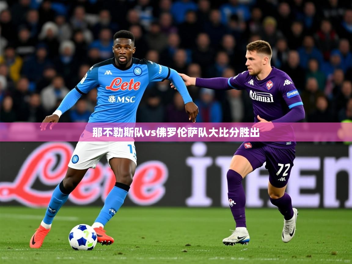 2025完美体育app那不勒斯队vs佛罗伦萨队大比分胜出 第3张