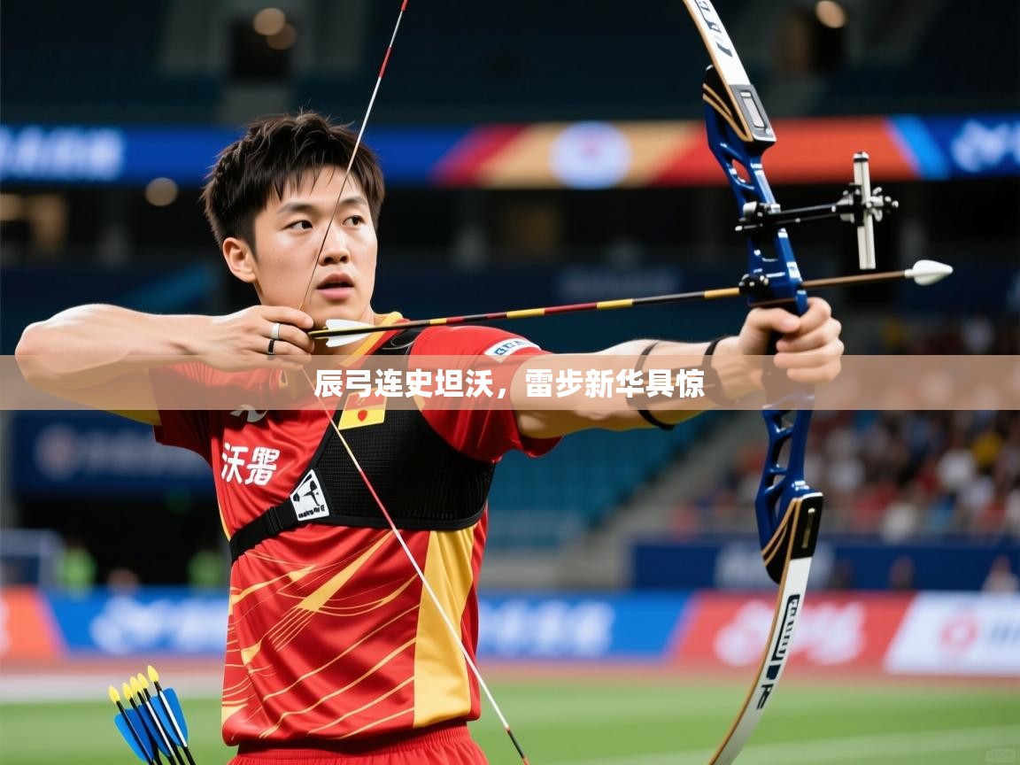 2025完美体育官网辰弓连史坦沃,雷步新华具惊 第2张