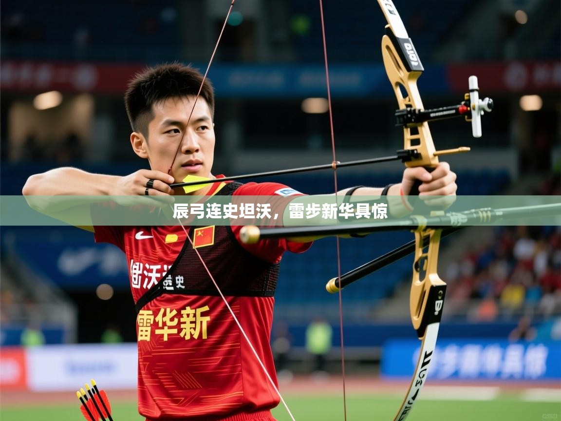 2025完美体育官网辰弓连史坦沃,雷步新华具惊 第1张