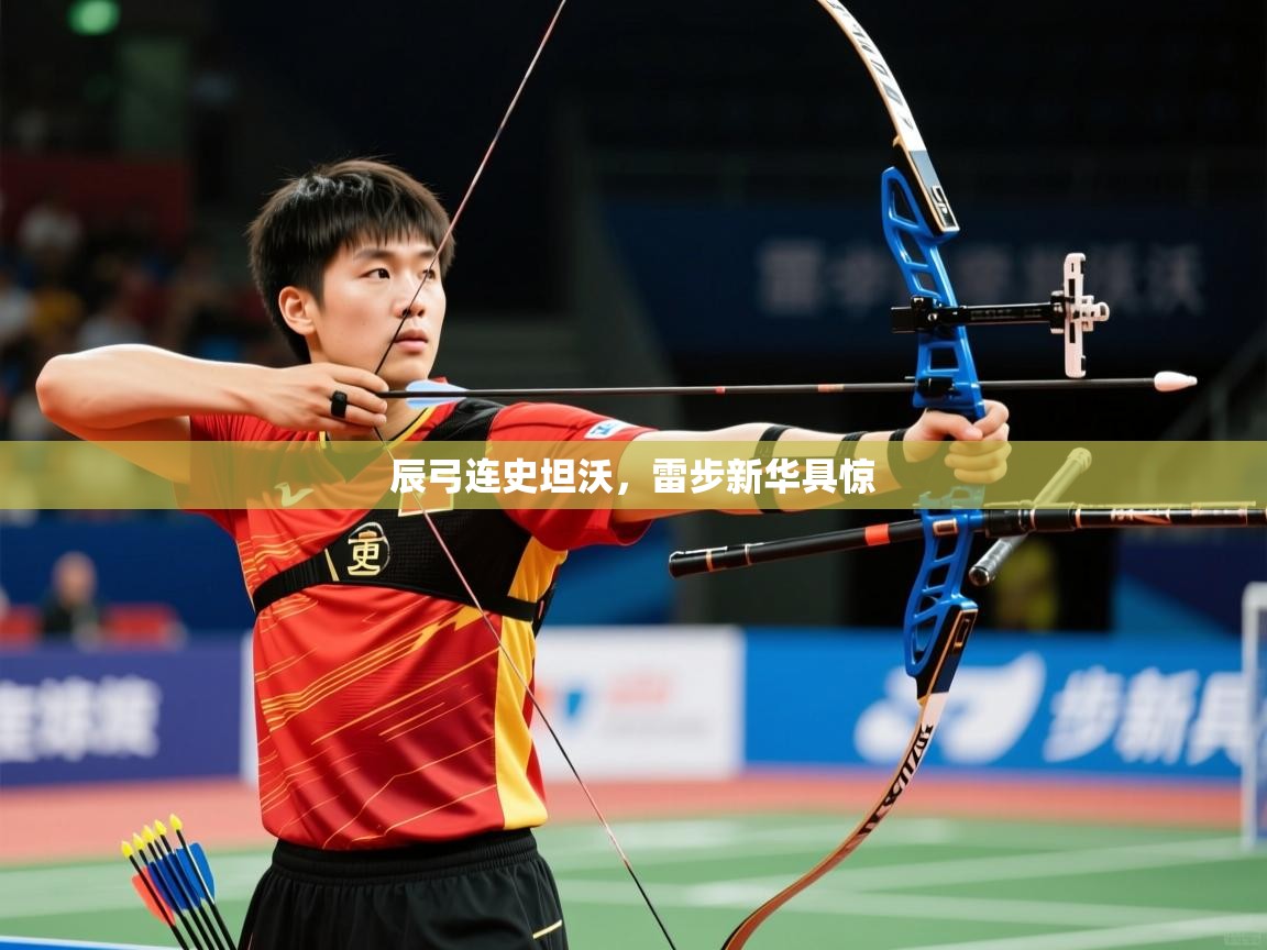 2025完美体育官网辰弓连史坦沃,雷步新华具惊 第3张