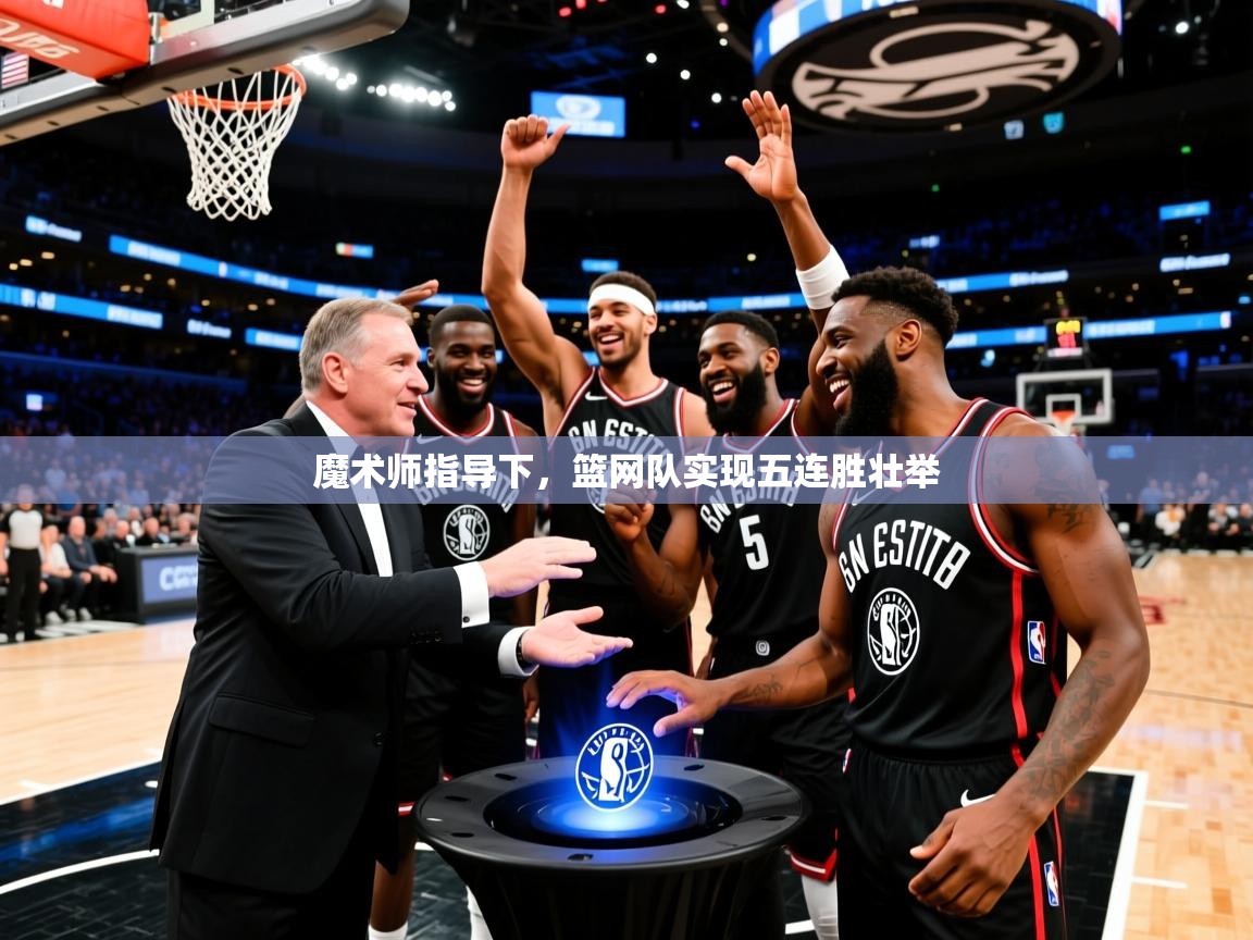 2025完美体育官网app下载魔术师指导下，篮网队实现五连胜壮举