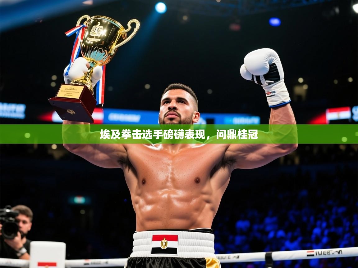 2025完美体育招商埃及拳击选手磅礴表现，问鼎桂冠  第4张