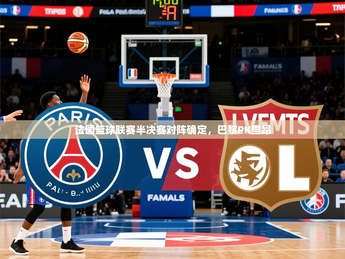 2025完美体育客服法国篮球联赛半决赛对阵确定，巴黎PK里昂