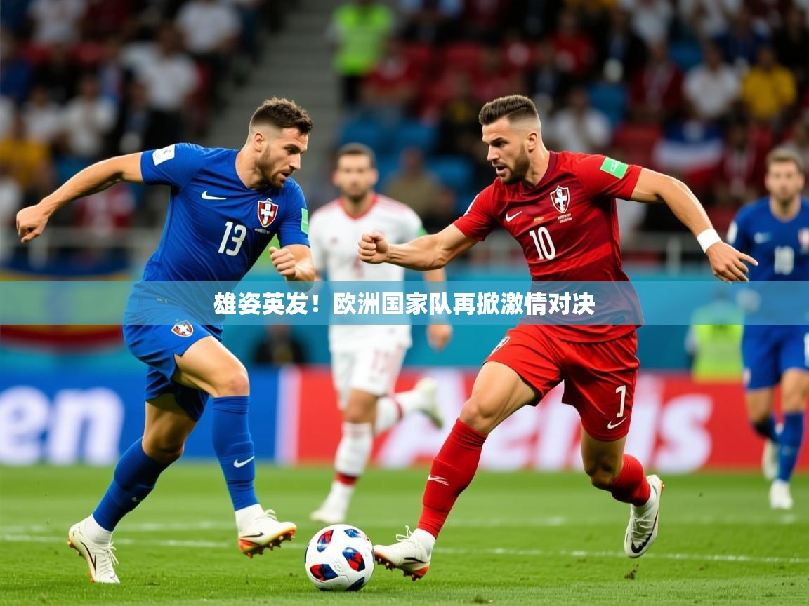 2025完美体育app雄姿英发！欧洲国家队再掀激情对决  第3张