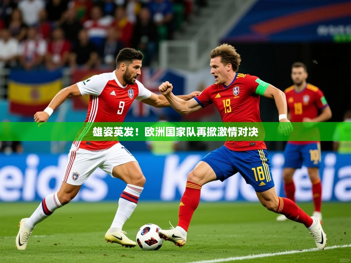 2025完美体育app雄姿英发！欧洲国家队再掀激情对决  第2张