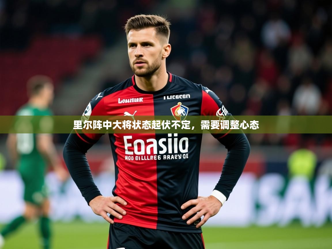 2025完美体育娱乐里尔阵中大将状态起伏不定，需要调整心态  第1张