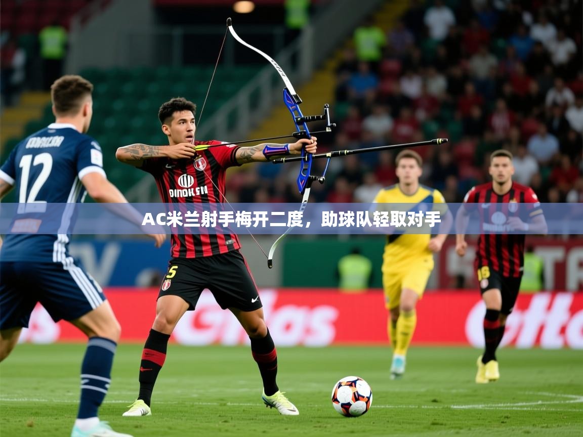 2025完美体育平台AC米兰射手梅开二度，助球队轻取对手  第3张