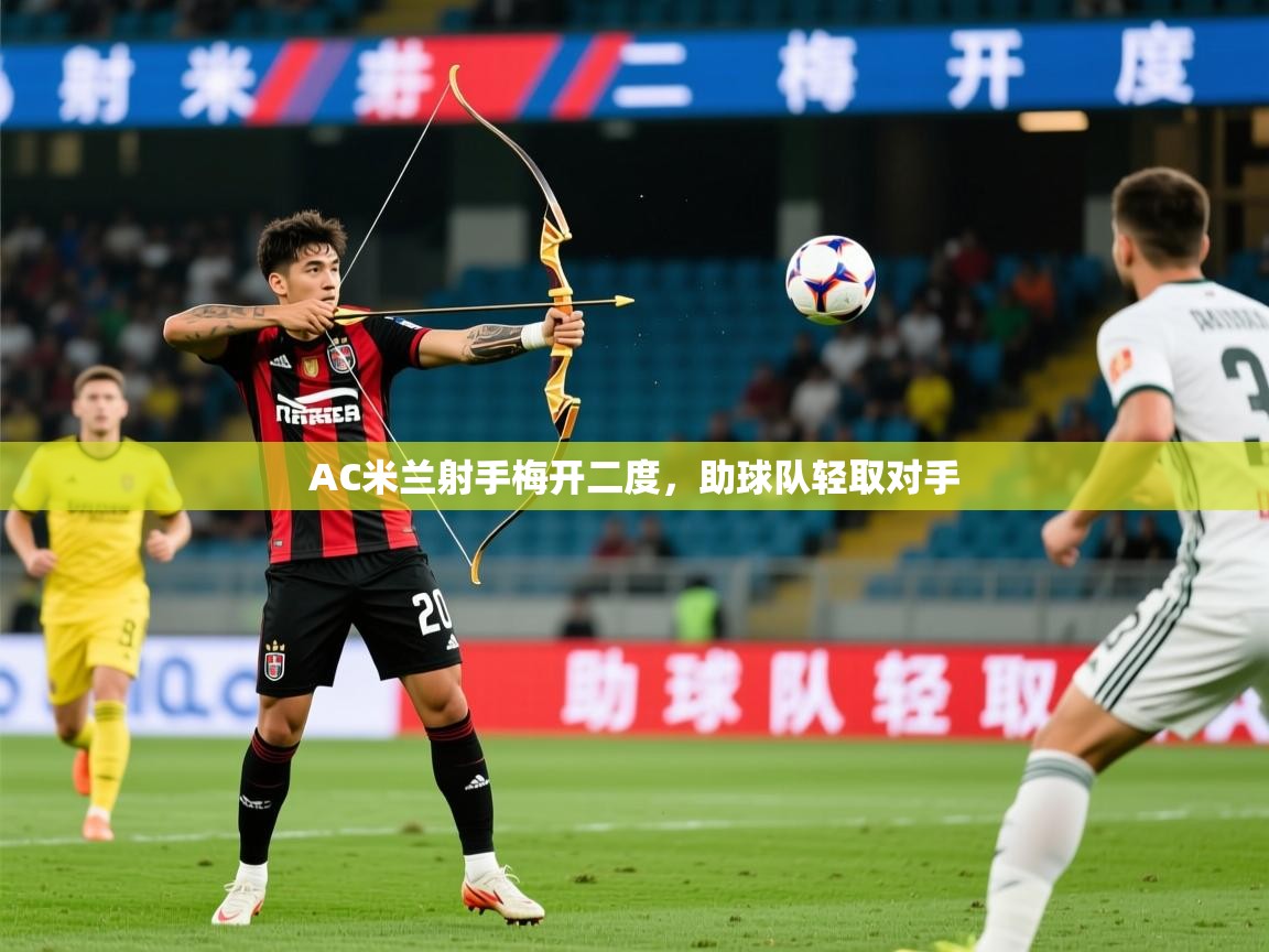 2025完美体育平台AC米兰射手梅开二度，助球队轻取对手  第4张