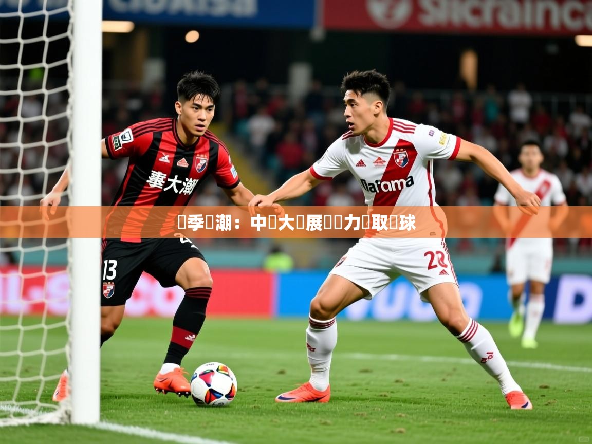 2025完美体育平台賽季熱潮：中場大將展現實力爭取進球  第1张