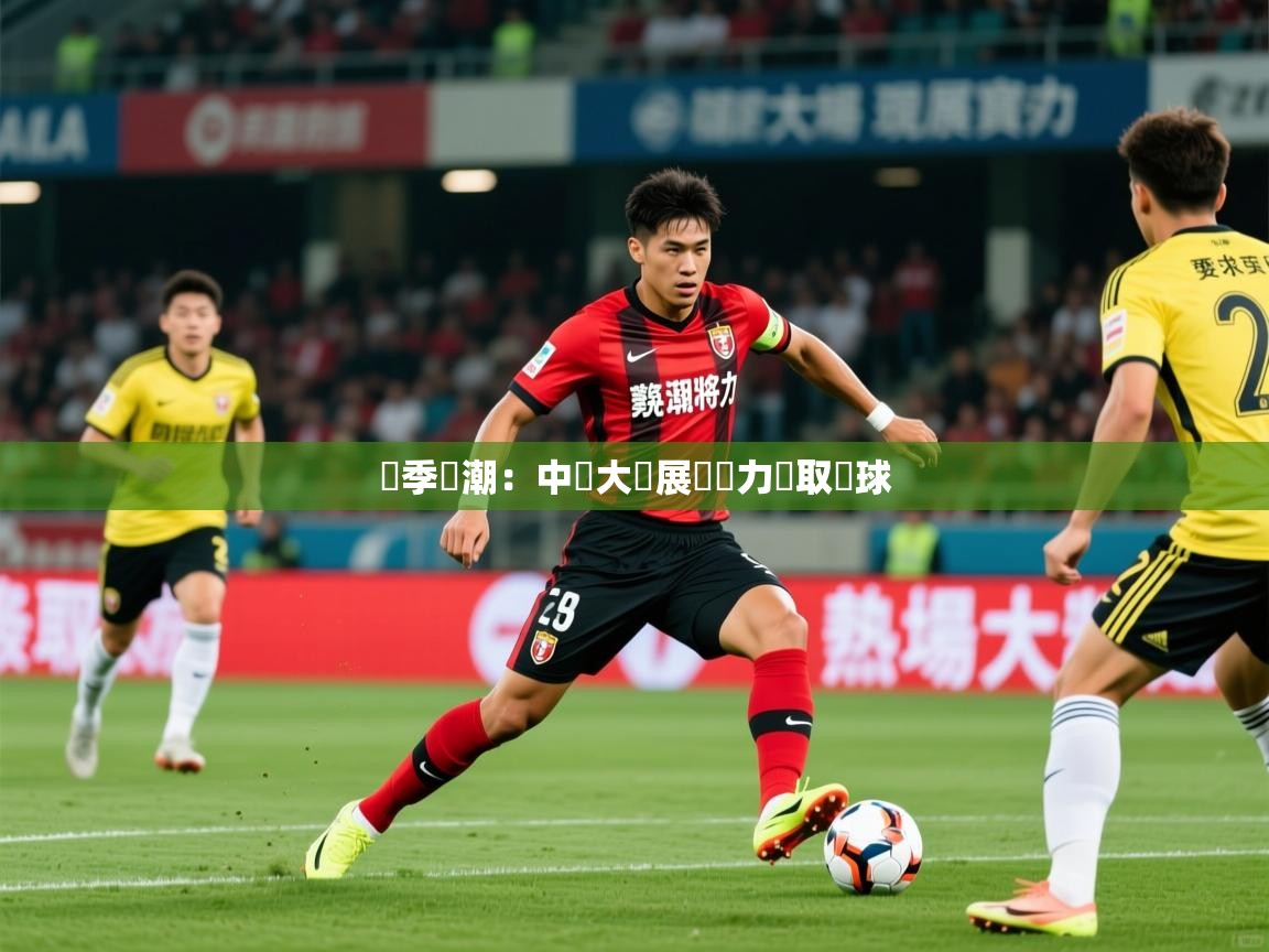 2025完美体育平台賽季熱潮：中場大將展現實力爭取進球  第4张