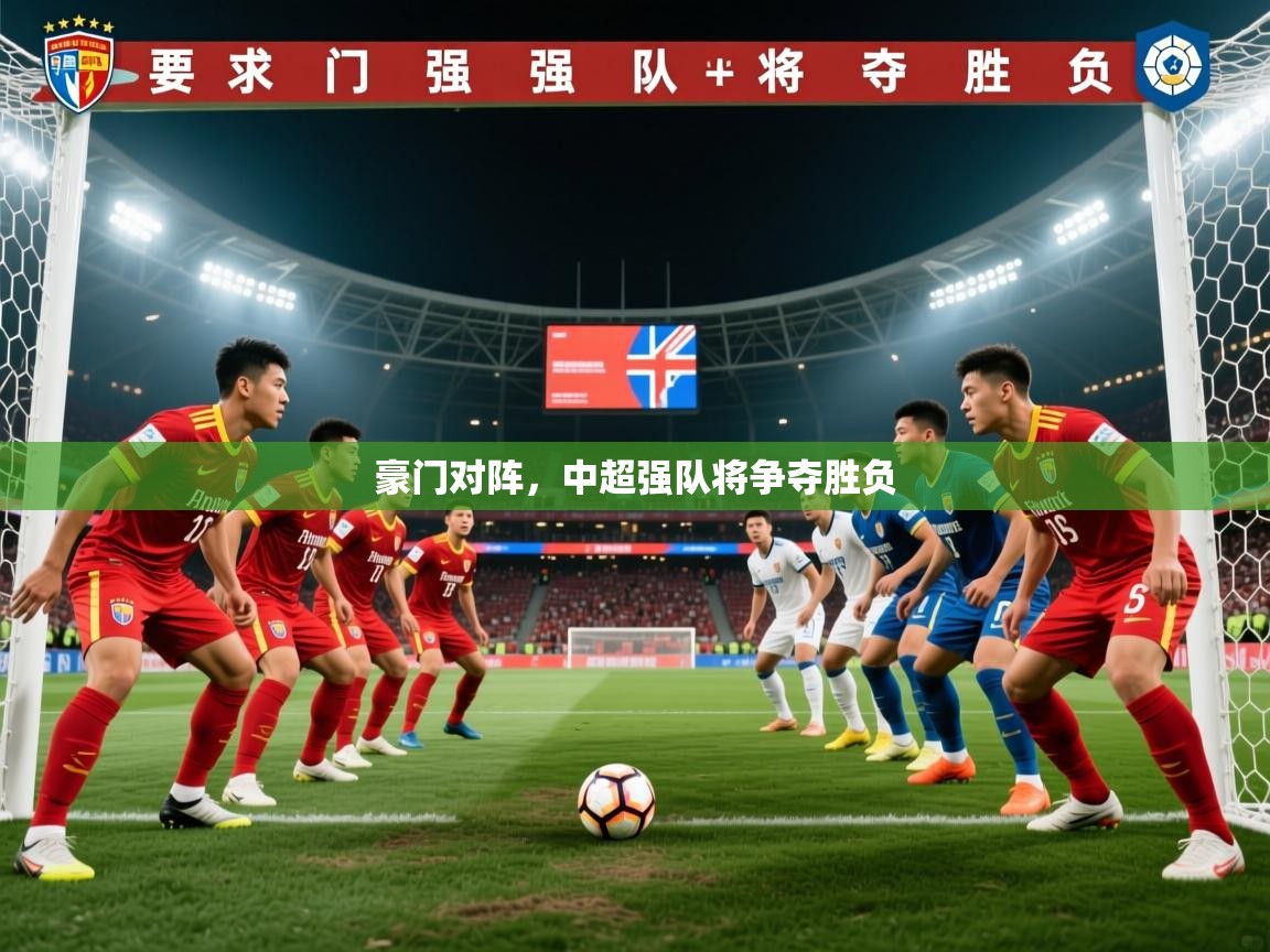 2025完美体育官网豪门对阵，中超强队将争夺胜负  第4张