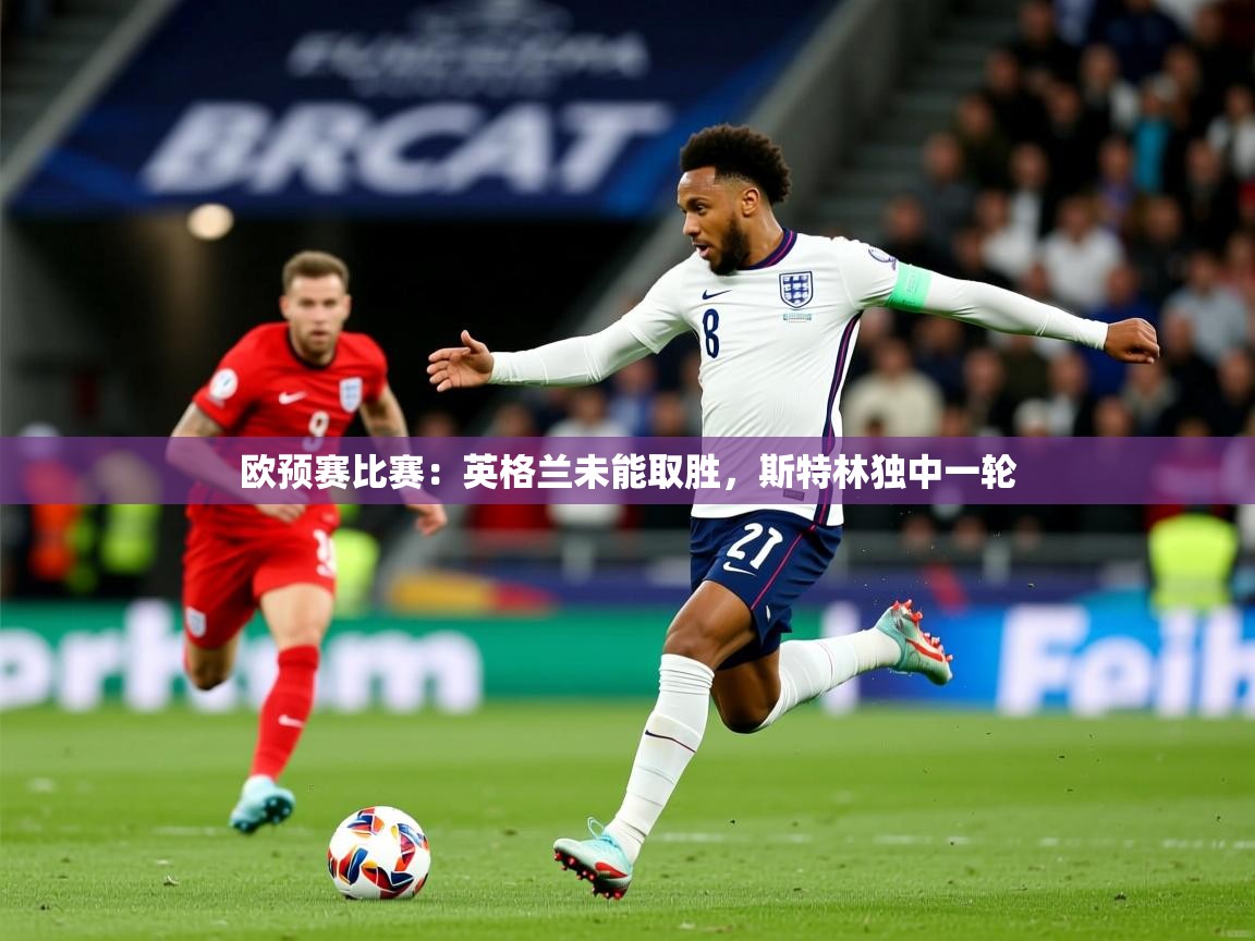 2026完美体育官网欧预赛比赛：英格兰未能取胜，斯特林独中一轮  第2张