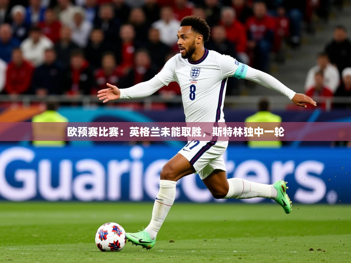 2026完美体育官网欧预赛比赛：英格兰未能取胜，斯特林独中一轮  第3张