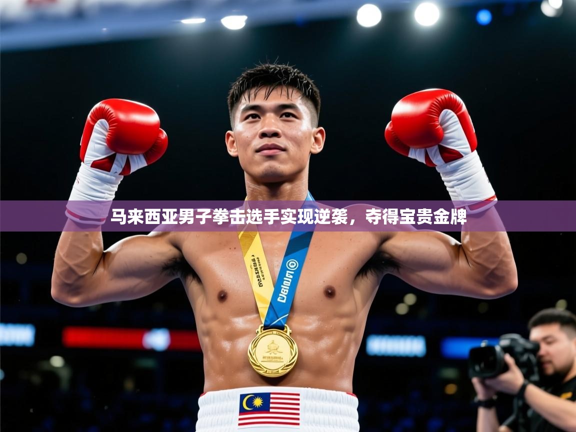 2026完美体育官方入口马来西亚男子拳击选手实现逆袭，夺得宝贵金牌  第3张