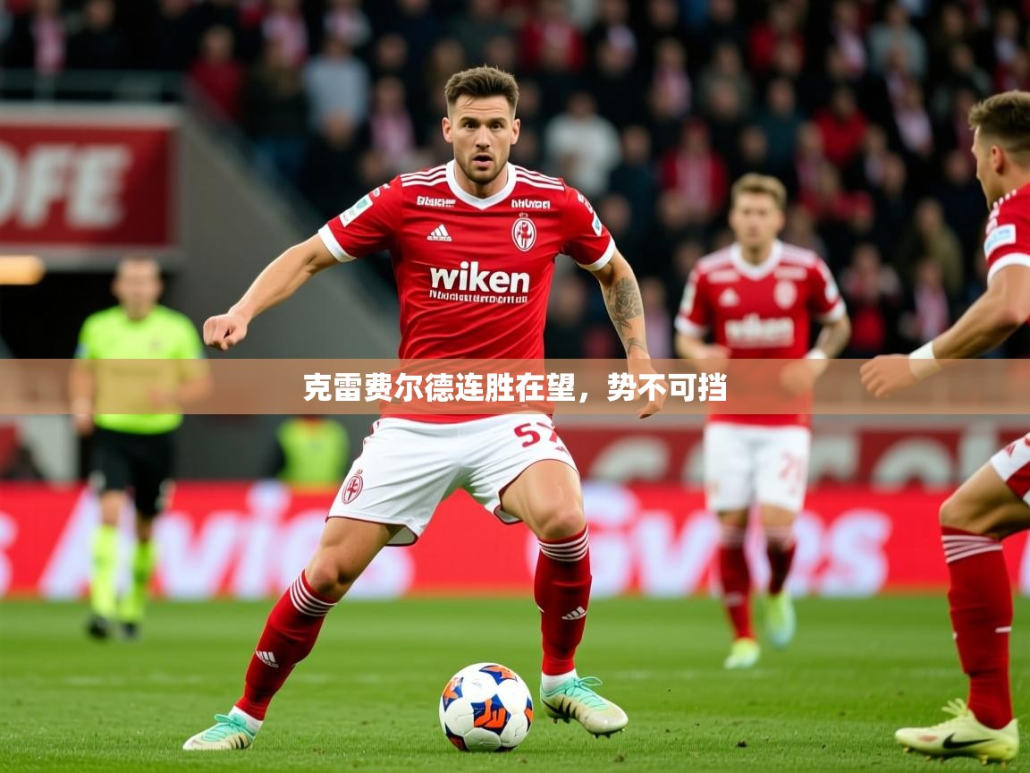 2026完美体育官方入口克雷费尔德连胜在望，势不可挡  第4张
