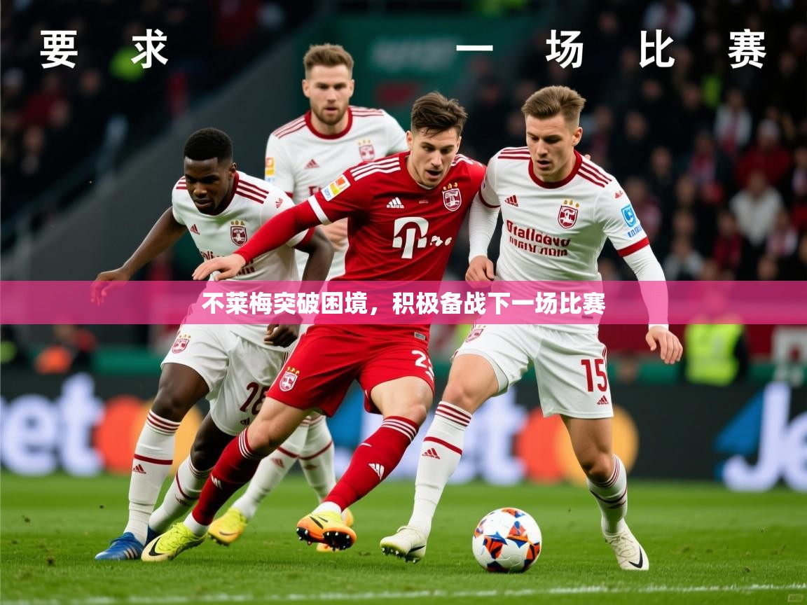 2026完美体育网址不莱梅突破困境，积极备战下一场比赛  第4张