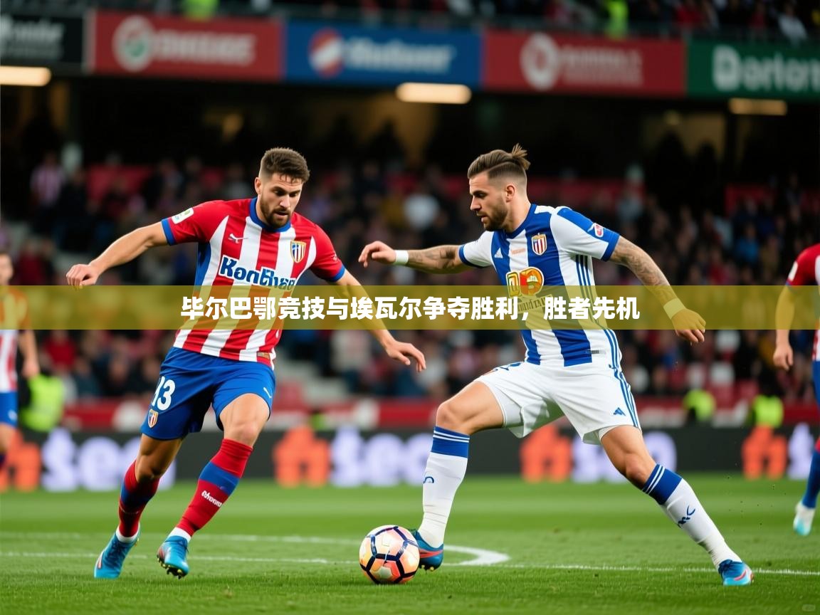 2026完美体育app毕尔巴鄂竞技与埃瓦尔争夺胜利，胜者先机  第1张