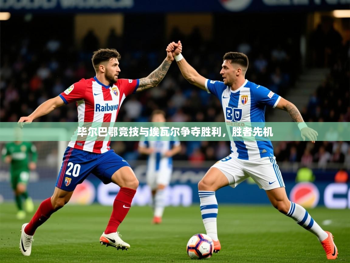 2026完美体育app毕尔巴鄂竞技与埃瓦尔争夺胜利，胜者先机  第2张