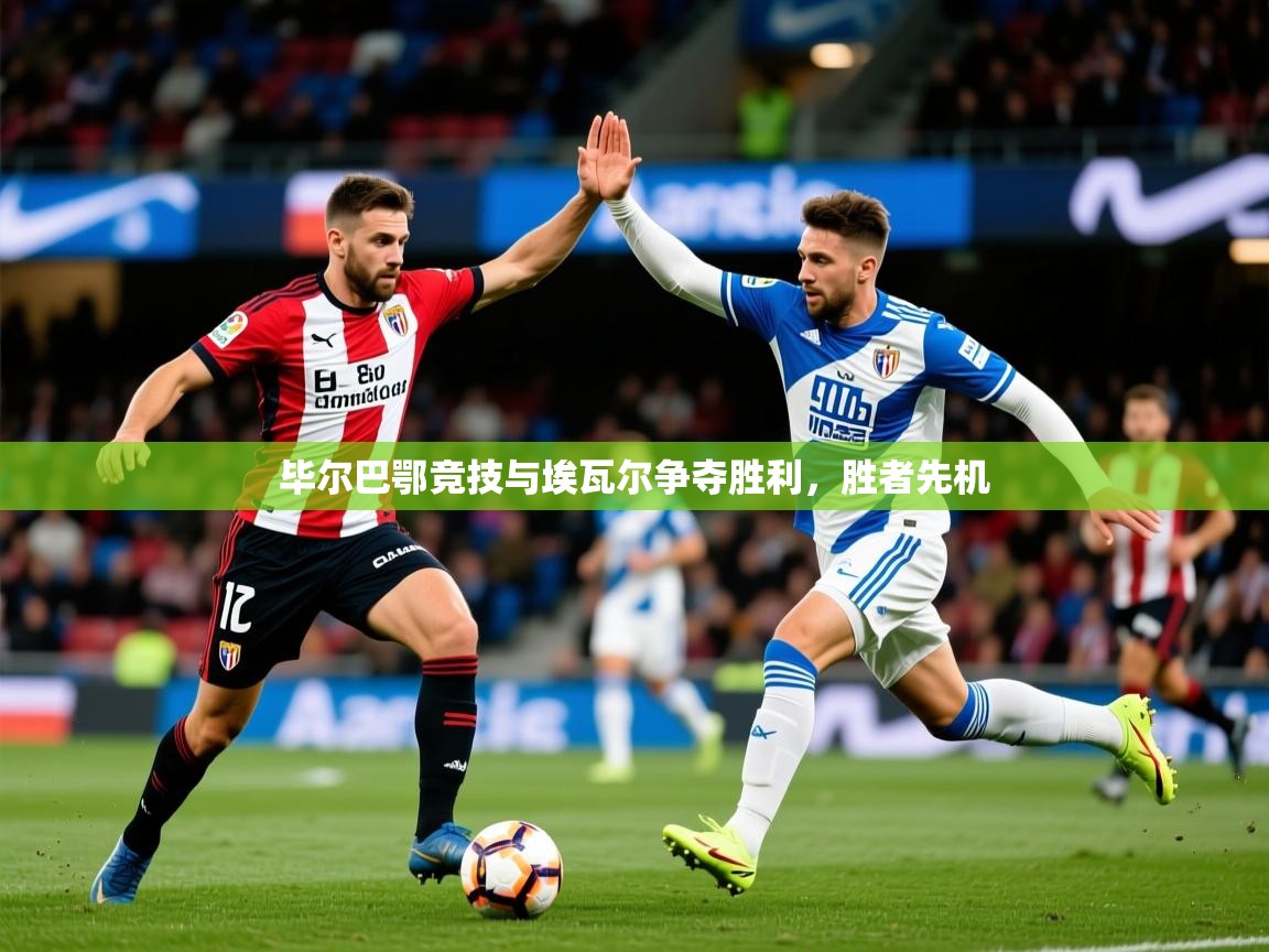 2026完美体育app毕尔巴鄂竞技与埃瓦尔争夺胜利，胜者先机  第4张