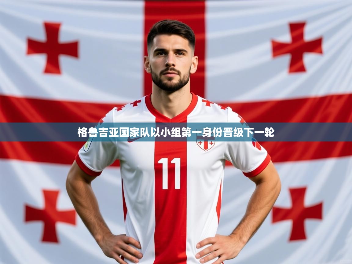 2026完美体育官方体育平台格鲁吉亚国家队以小组第一身份晋级下一轮 第1张