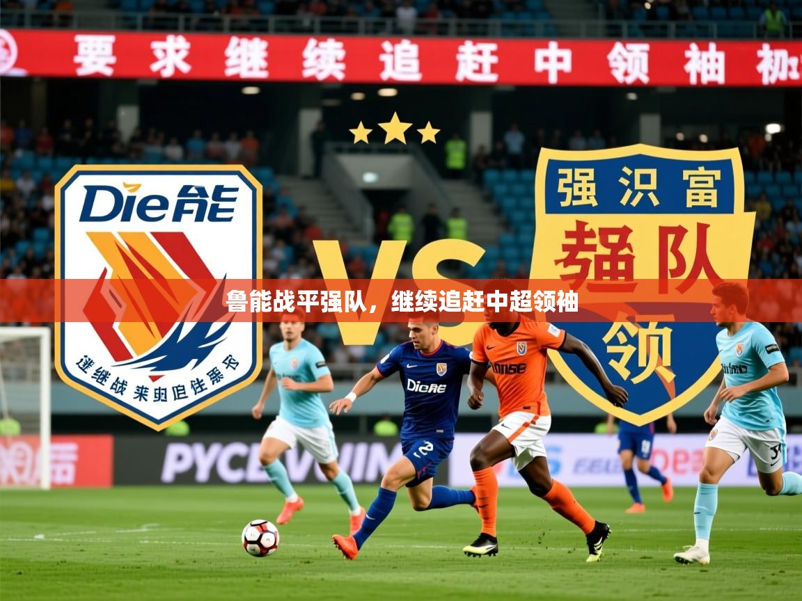 2026完美体育官网鲁能战平强队，继续追赶中超领袖  第1张