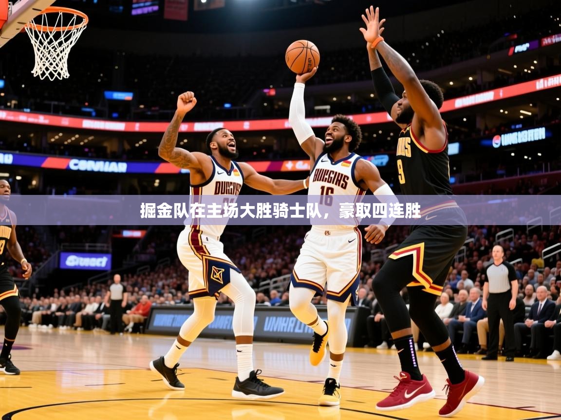 2026完美体育官网app下载掘金队在主场大胜骑士队，豪取四连胜  第4张
