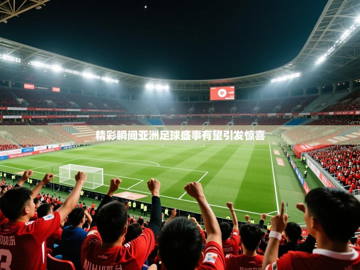 2026完美体育官方入口精彩瞬间亚洲足球盛事有望引发惊喜  第1张