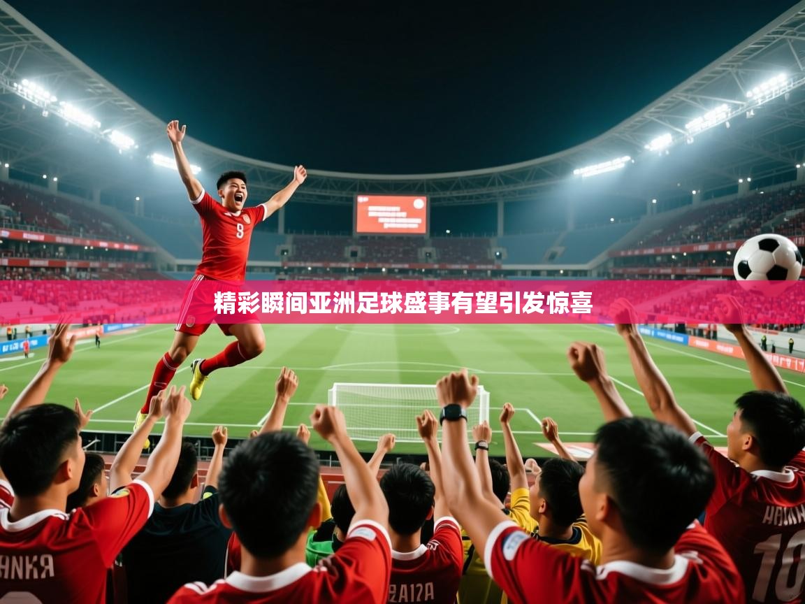 2026完美体育官方入口精彩瞬间亚洲足球盛事有望引发惊喜  第2张
