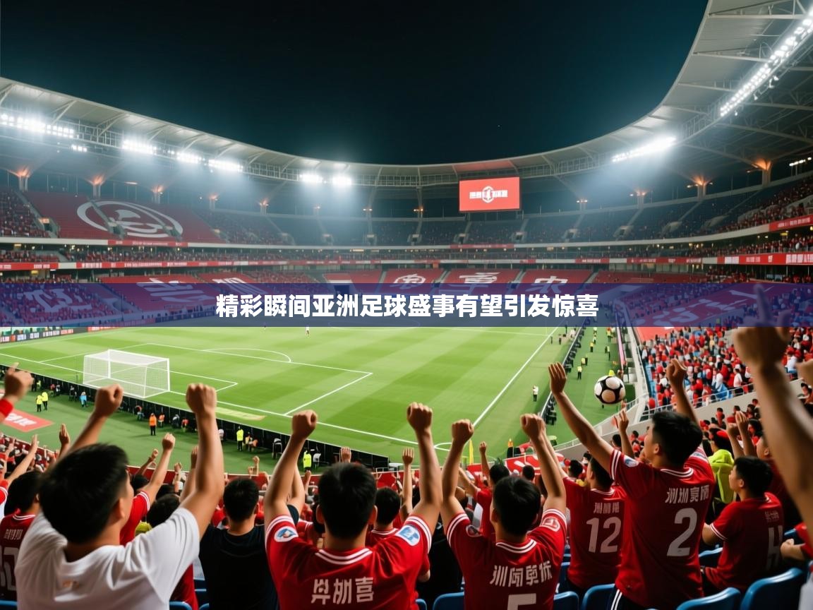 2026完美体育官方入口精彩瞬间亚洲足球盛事有望引发惊喜  第4张