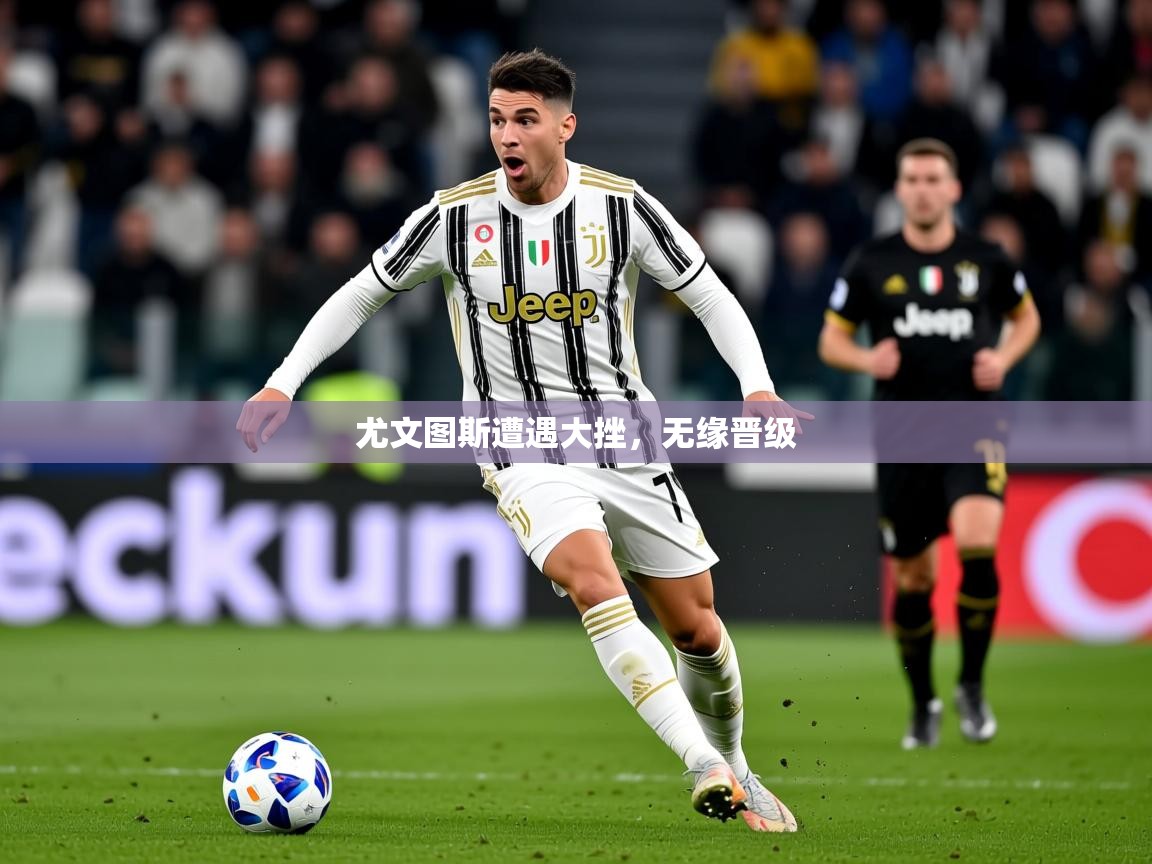 2026完美体育下载尤文图斯遭遇大挫，无缘晋级  第2张