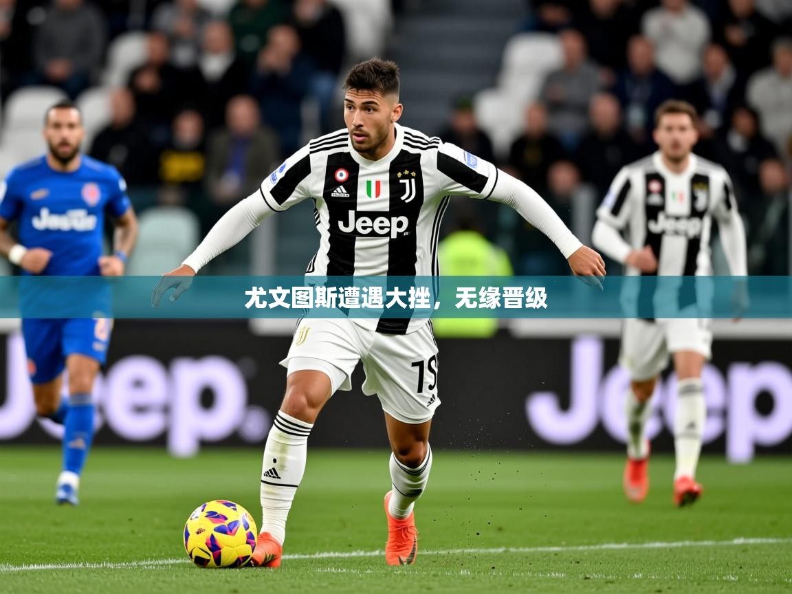 2026完美体育下载尤文图斯遭遇大挫，无缘晋级  第1张