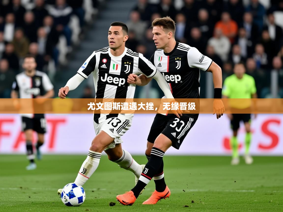 2026完美体育下载尤文图斯遭遇大挫，无缘晋级  第4张