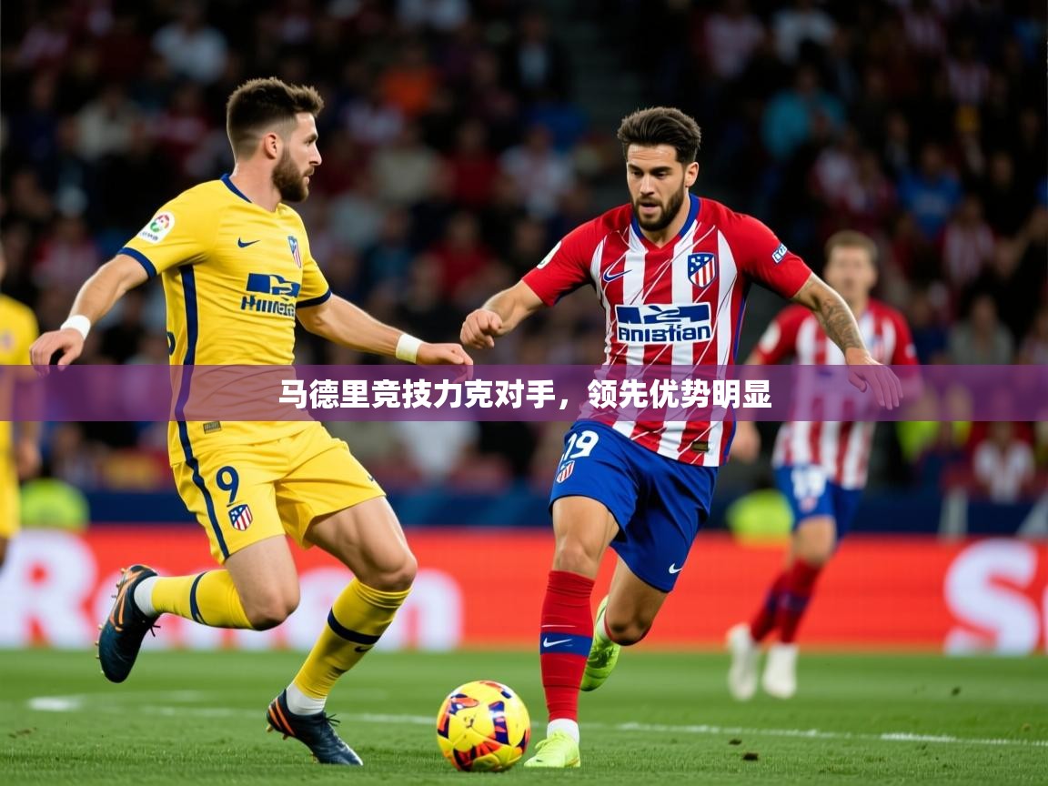 2026完美体育下载马德里竞技力克对手，领先优势明显  第4张