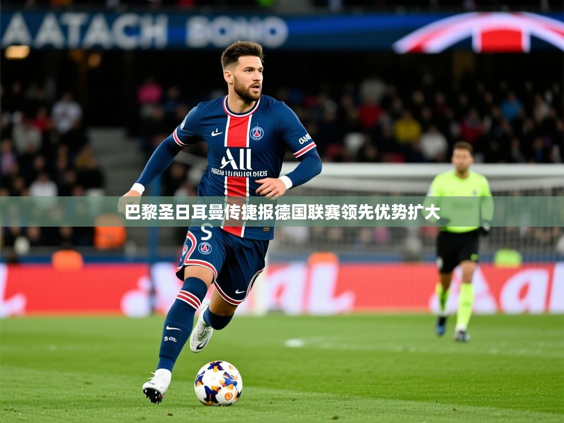 2026完美体育官网登录入口巴黎圣日耳曼传捷报德国联赛领先优势扩大