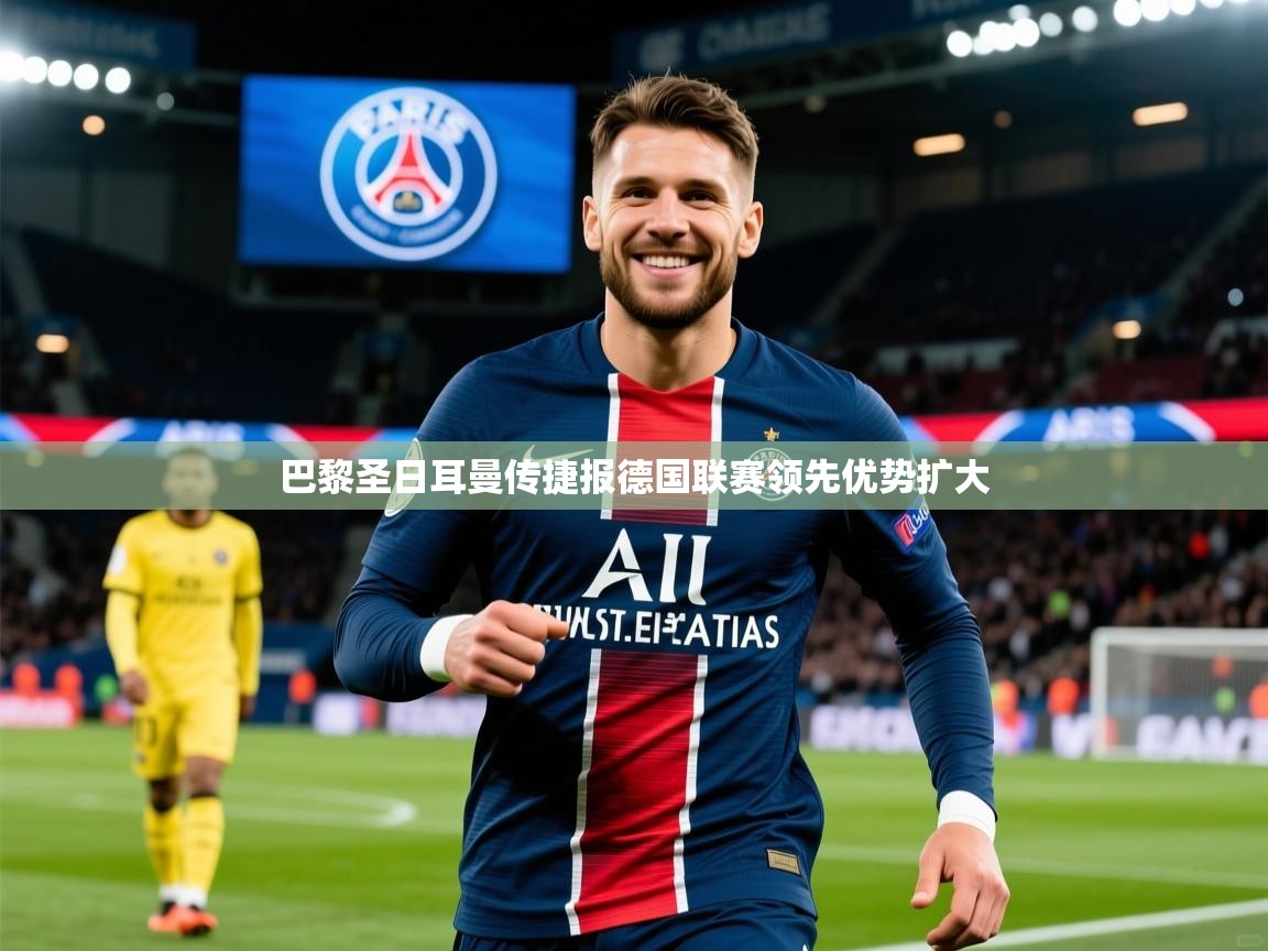 2026完美体育官网登录入口巴黎圣日耳曼传捷报德国联赛领先优势扩大  第3张