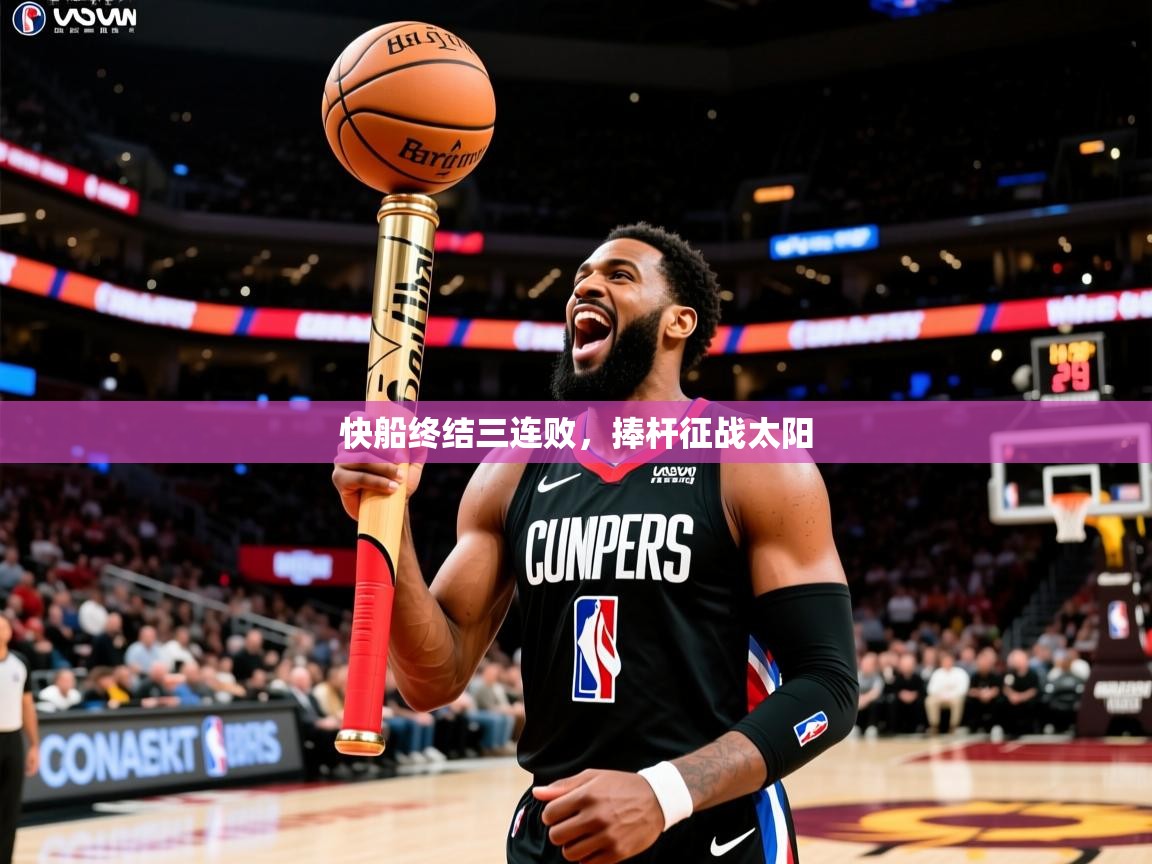 2026完美体育平台快船终结三连败，捧杆征战太阳