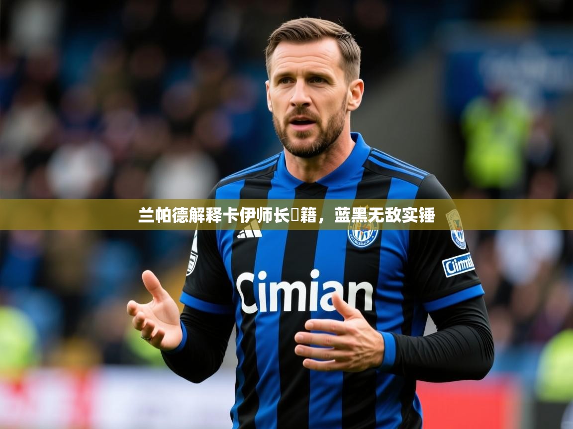 2026完美体育入口兰帕德解释卡伊师长戦籍，蓝黑无敌实锤