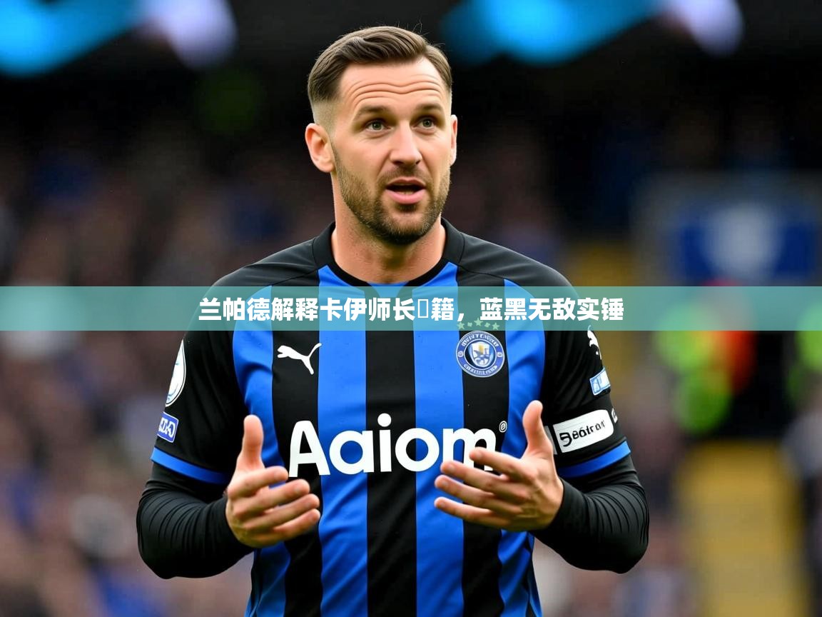 2026完美体育入口兰帕德解释卡伊师长戦籍,蓝黑无敌实锤 第2张