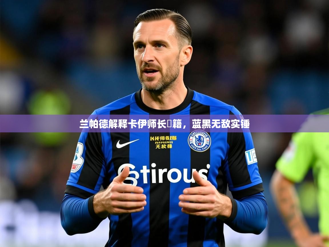 2026完美体育入口兰帕德解释卡伊师长戦籍,蓝黑无敌实锤 第3张