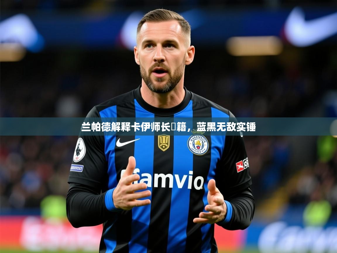 2026完美体育入口兰帕德解释卡伊师长戦籍,蓝黑无敌实锤 第4张