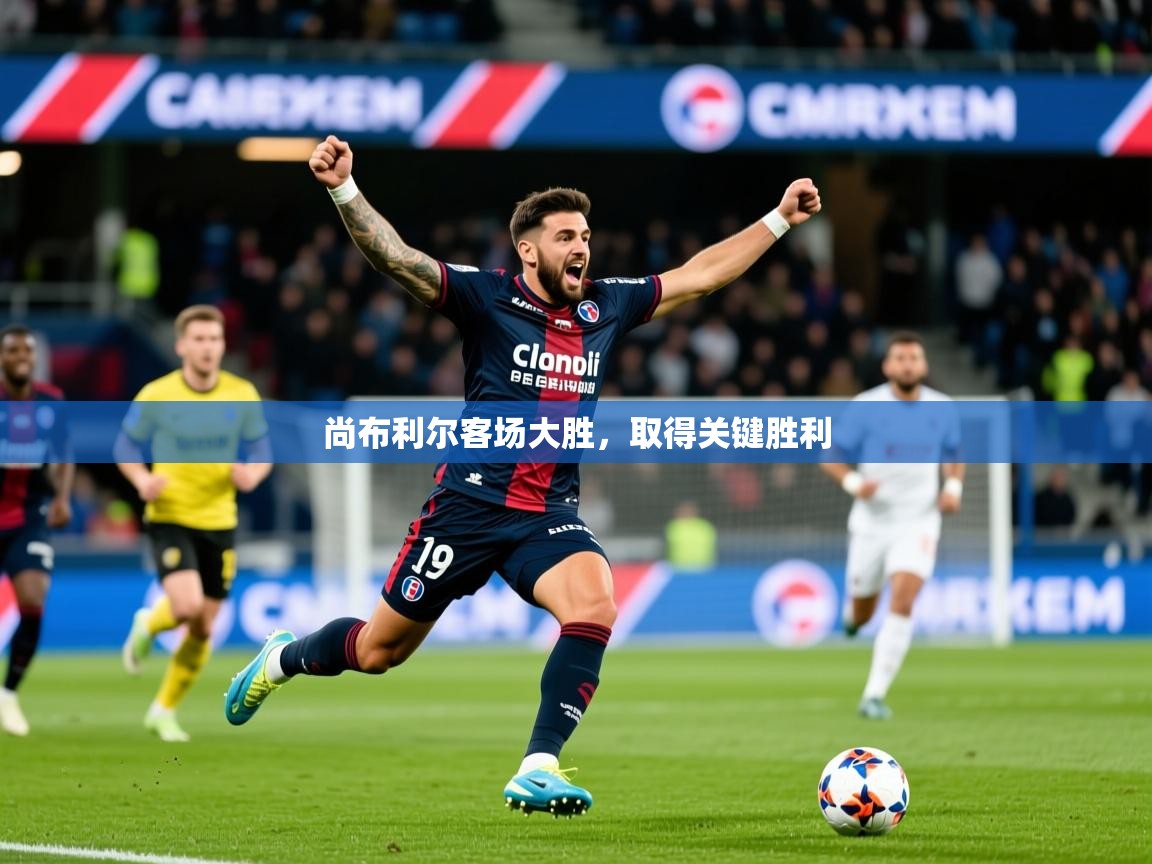 2026完美体育招商尚布利尔客场大胜，取得关键胜利  第3张