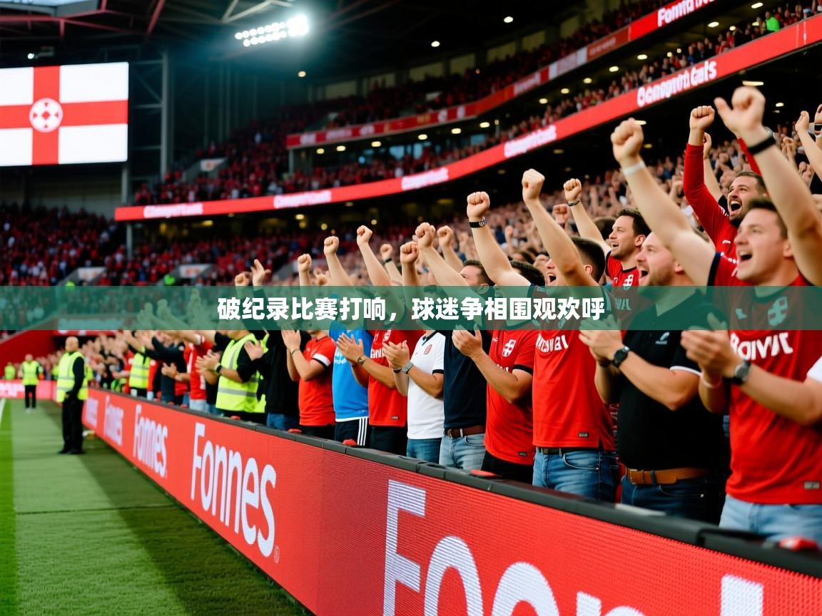 2026完美体育招商破纪录比赛打响，球迷争相围观欢呼