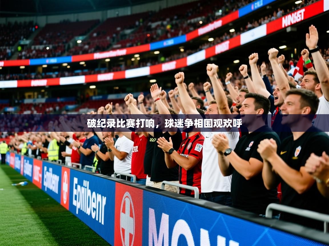 2026完美体育招商破纪录比赛打响,球迷争相围观欢呼 第2张
